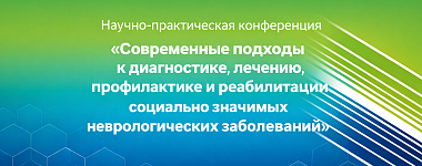 Научно-практическая конференция с международным участием «Современные подходы к диагностике, лечению и реабилитации социально значимых неврологических заболеваний»